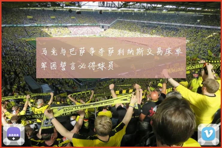 马竞与巴萨争夺萨利纳斯交易床单军团誓言必得球员