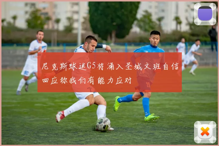 尼克斯球迷G5将涌入圣城文班自信回应称我们有能力应对