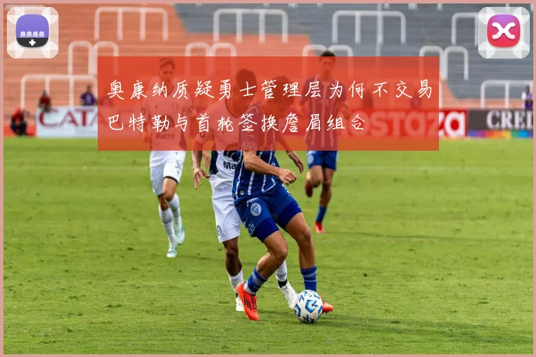 奥康纳质疑勇士管理层为何不交易巴特勒与首轮签换詹眉组合
