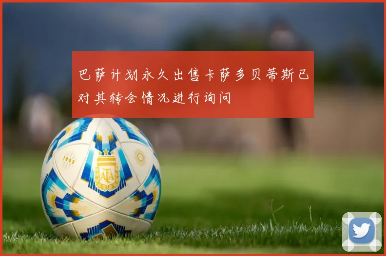 巴萨计划永久出售卡萨多贝蒂斯已对其转会情况进行询问