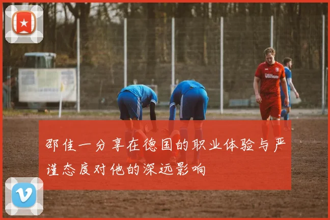 邵佳一分享在德国的职业体验与严谨态度对他的深远影响
