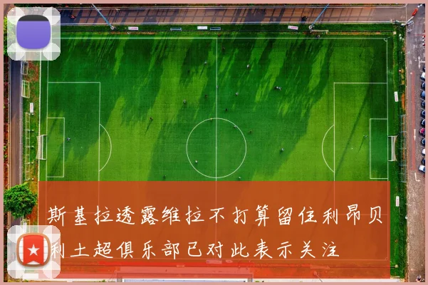 斯基拉透露维拉不打算留住利昂贝利土超俱乐部已对此表示关注