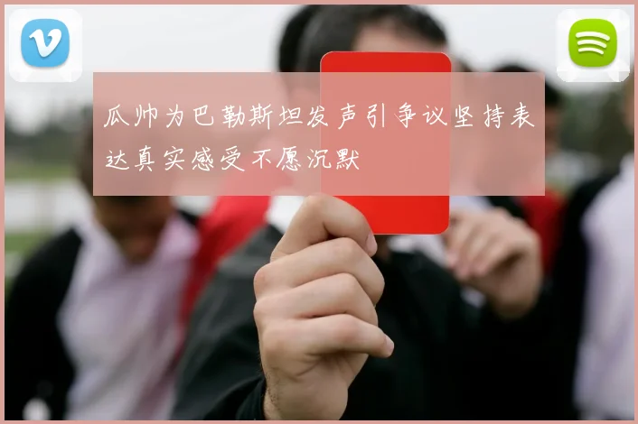 瓜帅为巴勒斯坦发声引争议坚持表达真实感受不愿沉默