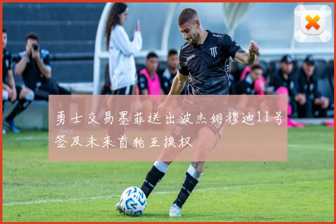 勇士交易墨菲送出波杰姆穆迪11号签及未来首轮互换权