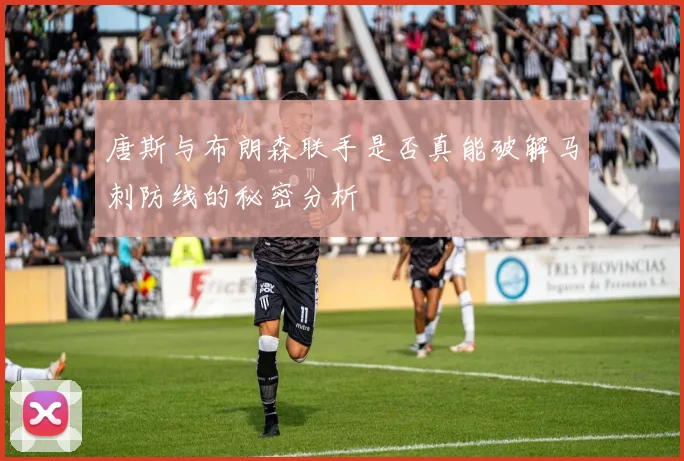 唐斯与布朗森联手是否真能破解马刺防线的秘密分析